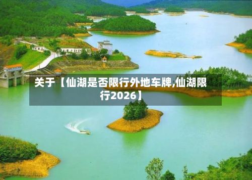 关于【仙湖是否限行外地车牌,仙湖限行2026】