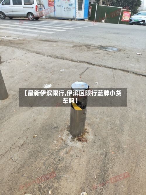 【最新伊滨限行,伊滨区限行蓝牌小货车吗】