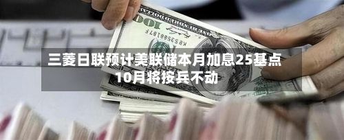 三菱日联预计美联储本月加息25基点 10月将按兵不动