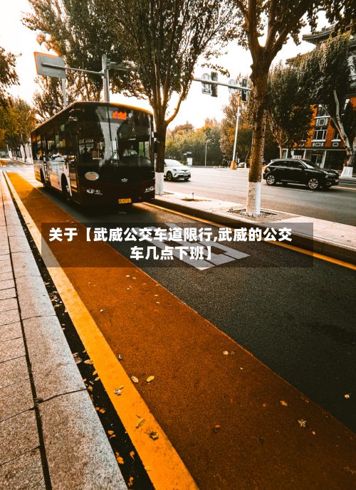 关于【武威公交车道限行,武威的公交车几点下班】