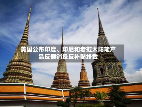美国公布印度、印尼和老挝太阳能产品反倾销及反补贴终裁-第2张图片