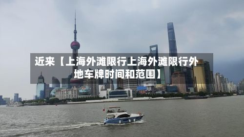 近来【上海外滩限行上海外滩限行外地车牌时间和范围】