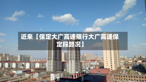 近来【保定大广高速限行大广高速保定段路况】