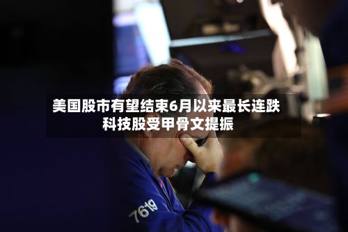 美国股市有望结束6月以来最长连跌 科技股受甲骨文提振