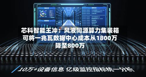 芯科智能王冲:风液同源算力集装箱可将一兆瓦数据中心成本从1800万降至800万-第2张图片