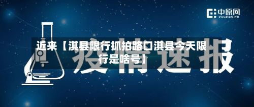 近来【淇县限行抓拍路口淇县今天限行是啥号】