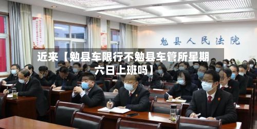 近来【勉县车限行不勉县车管所星期六日上班吗】-第2张图片