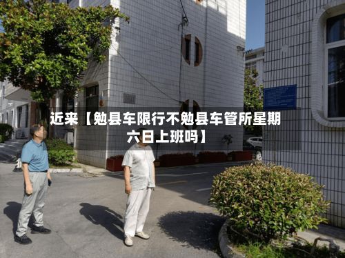近来【勉县车限行不勉县车管所星期六日上班吗】