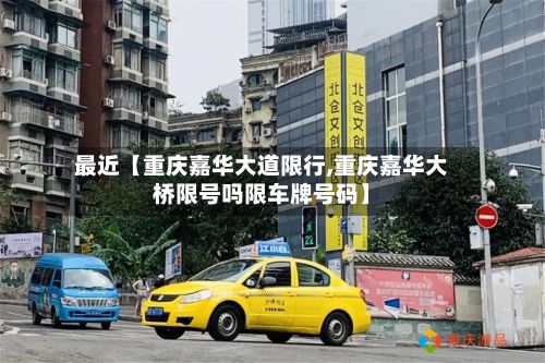 最近【重庆嘉华大道限行,重庆嘉华大桥限号吗限车牌号码】-第2张图片