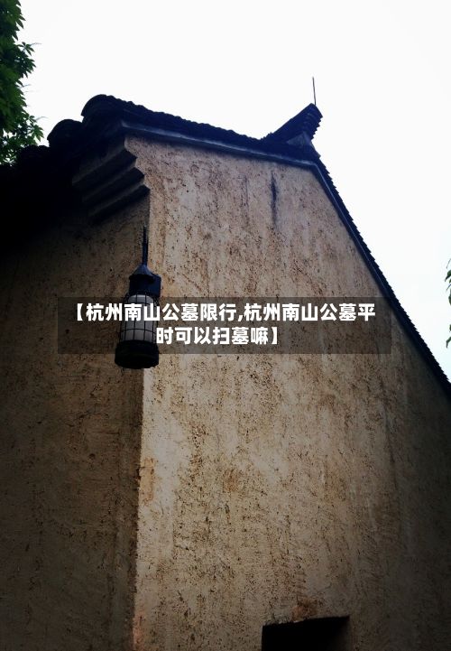 【杭州南山公墓限行,杭州南山公墓平时可以扫墓嘛】-第2张图片