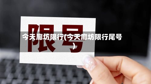 今天廊坊限行(今天廊坊限行尾号)-第2张图片