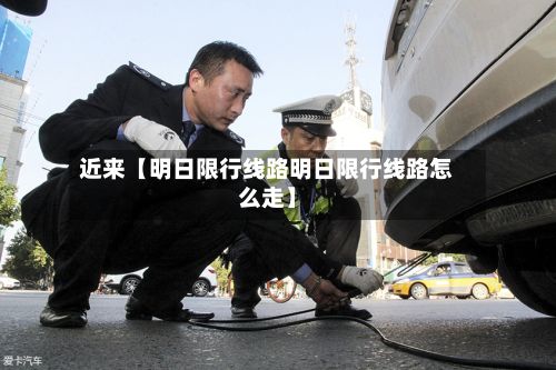 近来【明日限行线路明日限行线路怎么走】