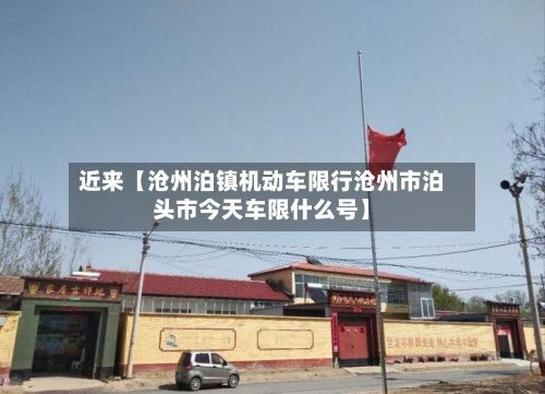 近来【沧州泊镇机动车限行沧州市泊头市今天车限什么号】-第2张图片