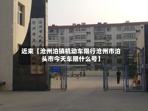 近来【沧州泊镇机动车限行沧州市泊头市今天车限什么号】