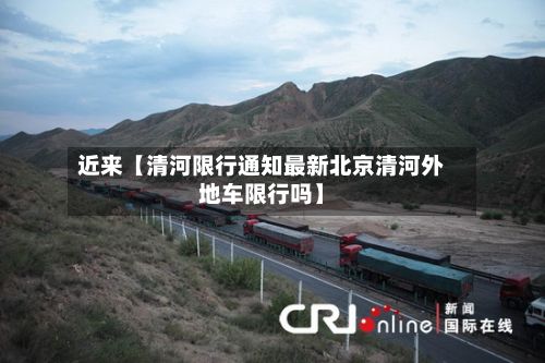 近来【清河限行通知最新北京清河外地车限行吗】