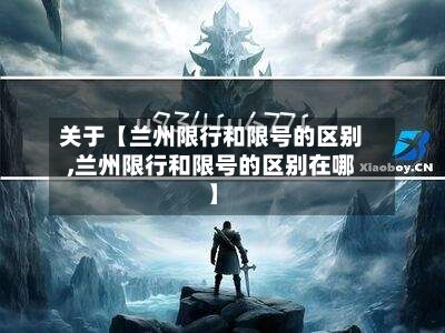 关于【兰州限行和限号的区别,兰州限行和限号的区别在哪】-第3张图片