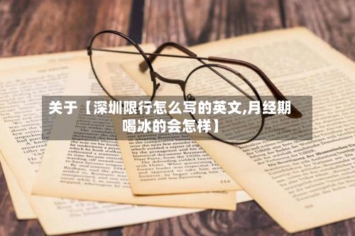 关于【深圳限行怎么写的英文,月经期喝冰的会怎样】-第2张图片