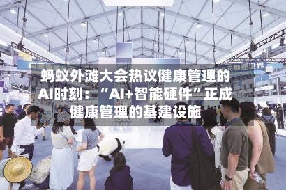 蚂蚁外滩大会热议健康管理的AI时刻：“AI+智能硬件”正成健康管理的基建设施-第3张图片