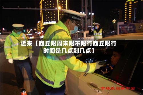 近来【商丘限周末限不限行商丘限行时间是几点到几点】
