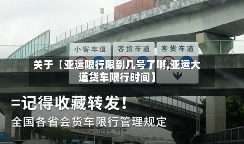 关于【亚运限行限到几号了啊,亚运大道货车限行时间】