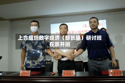 上合组织数字经济（部长级）研讨班在京开班