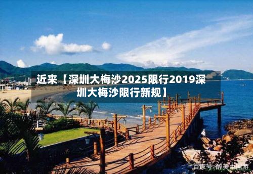 近来【深圳大梅沙2025限行2019深圳大梅沙限行新规】