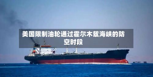 美国限制油轮通过霍尔木兹海峡的防空时段-第2张图片