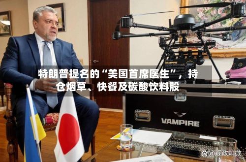 特朗普提名的“美国首席医生”	，持仓烟草、快餐及碳酸饮料股-第1张图片
