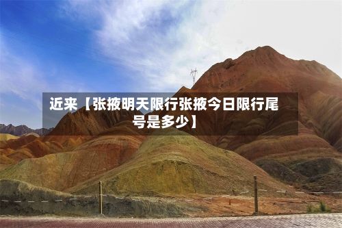 近来【张掖明天限行张掖今日限行尾号是多少】