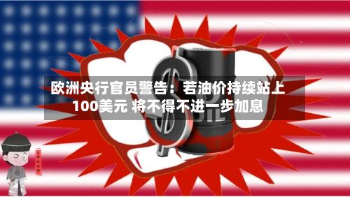 欧洲央行官员警告:若油价持续站上100美元 将不得不进一步加息