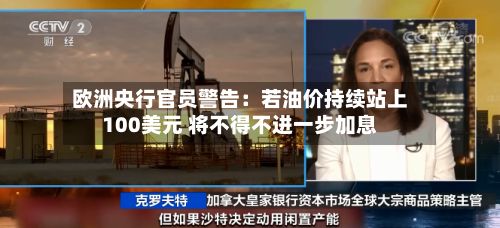 欧洲央行官员警告:若油价持续站上100美元 将不得不进一步加息-第2张图片