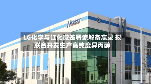 LG化学与江化微签署谅解备忘录 拟联合开发生产高纯度异丙醇-第2张图片