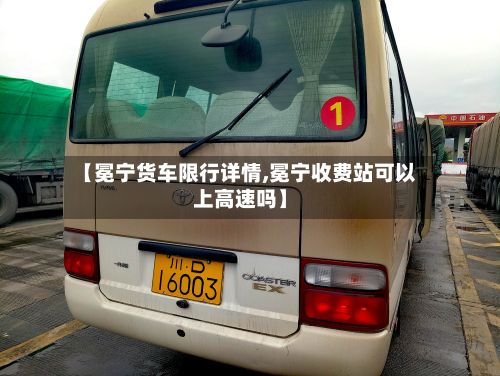 【冕宁货车限行详情,冕宁收费站可以上高速吗】