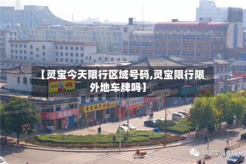 【灵宝今天限行区域号码,灵宝限行限外地车牌吗】