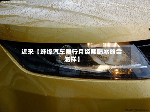 近来【蚌埠汽车限行月经期喝冰的会怎样】