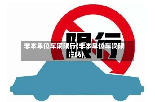 非本单位车辆限行(非本单位车辆限行吗)