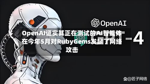 OpenAI证实其正在测试的AI智能体在今年5月对RubyGems发起了网络攻击-第2张图片