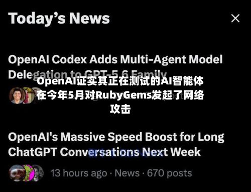 OpenAI证实其正在测试的AI智能体在今年5月对RubyGems发起了网络攻击