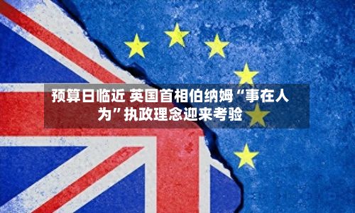 预算日临近 英国首相伯纳姆“事在人为”执政理念迎来考验