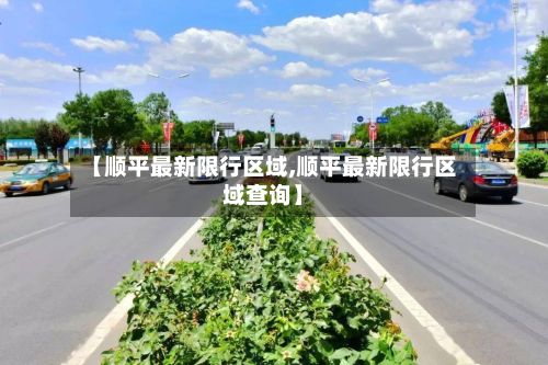 【顺平最新限行区域,顺平最新限行区域查询】-第2张图片