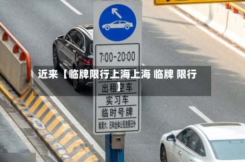 近来【临牌限行上海上海 临牌 限行】-第3张图片