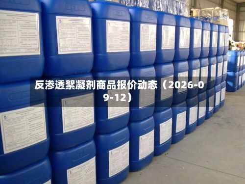 反渗透絮凝剂商品报价动态（2026-09-12）-第3张图片