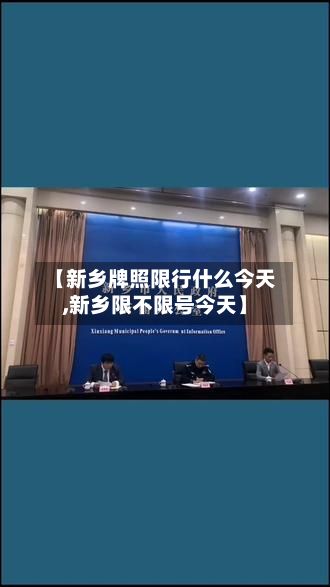 【新乡牌照限行什么今天,新乡限不限号今天】