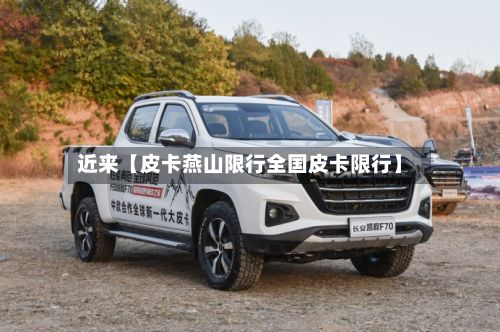 近来【皮卡燕山限行全国皮卡限行】-第2张图片
