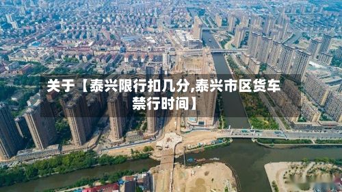 关于【泰兴限行扣几分,泰兴市区货车禁行时间】