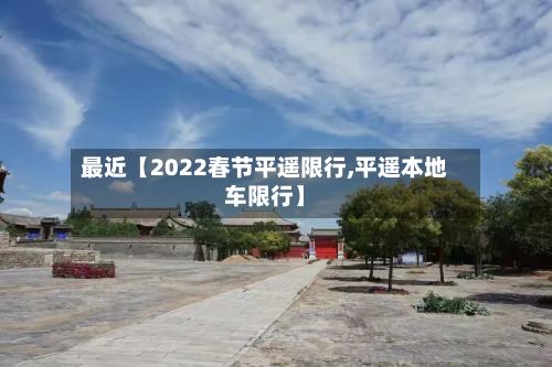 最近【2022春节平遥限行,平遥本地车限行】-第2张图片