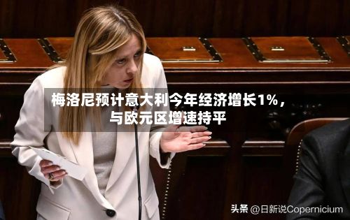 梅洛尼预计意大利今年经济增长1%，与欧元区增速持平-第2张图片