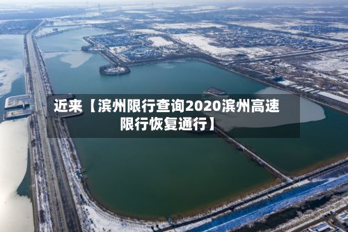 近来【滨州限行查询2020滨州高速限行恢复通行】