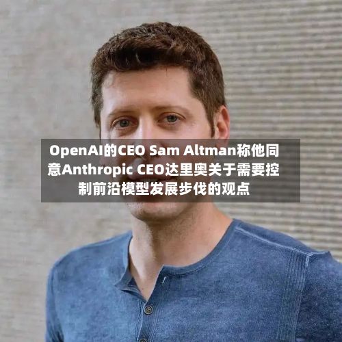 OpenAI的CEO Sam Altman称他同意Anthropic CEO达里奥关于需要控制前沿模型发展步伐的观点