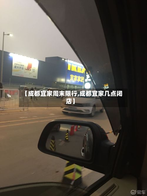 【成都宜家周末限行,成都宜家几点闭店】-第2张图片